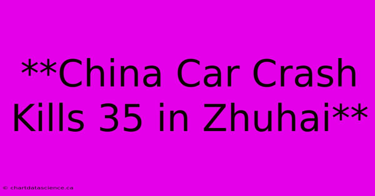 **China Car Crash Kills 35 In Zhuhai**