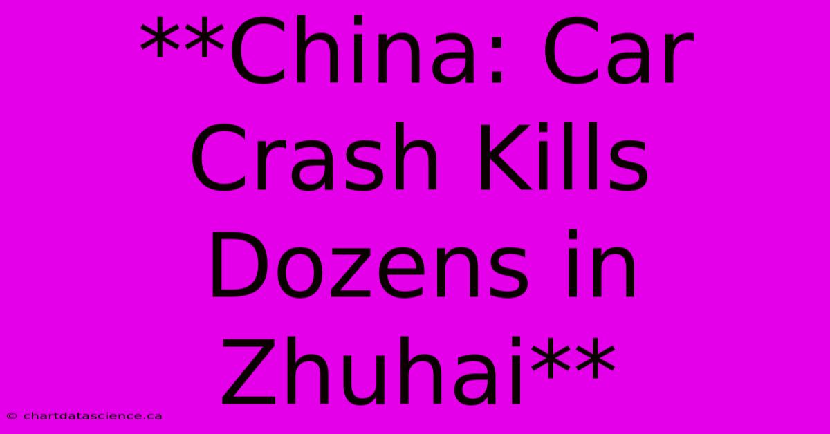 **China: Car Crash Kills Dozens In Zhuhai**