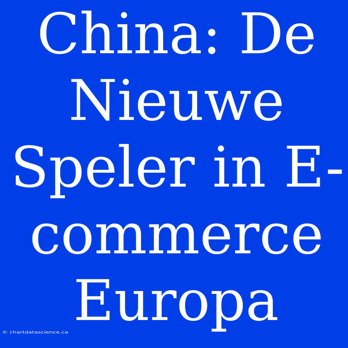 China: De Nieuwe Speler In E-commerce Europa