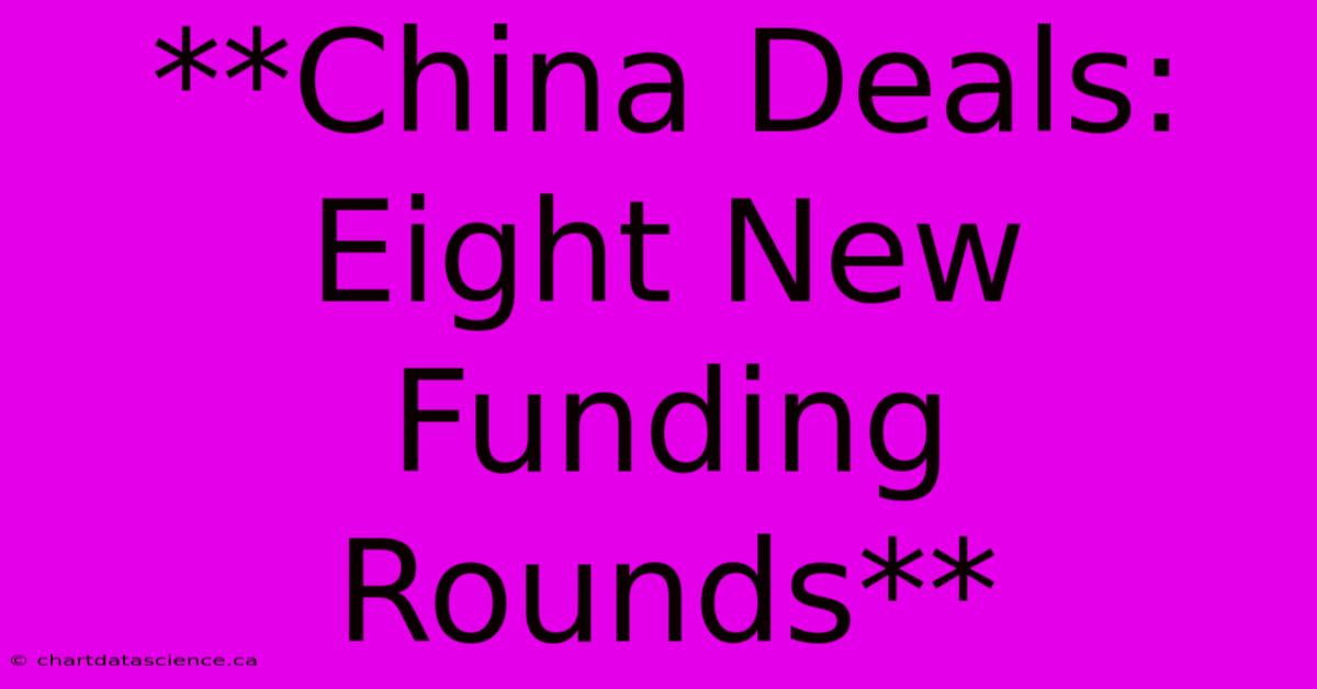 **China Deals: Eight New Funding Rounds**