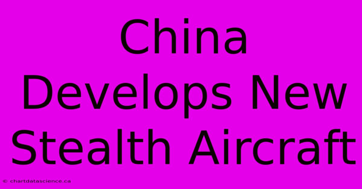 China Develops New Stealth Aircraft