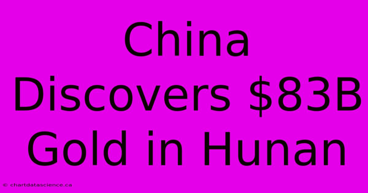 China Discovers $83B Gold In Hunan