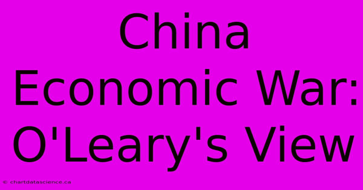 China Economic War: O'Leary's View