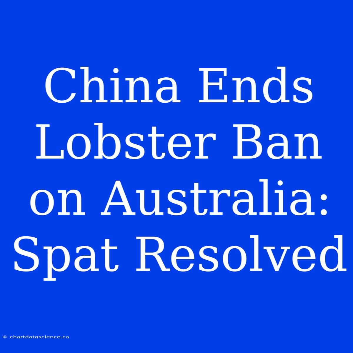 China Ends Lobster Ban On Australia: Spat Resolved