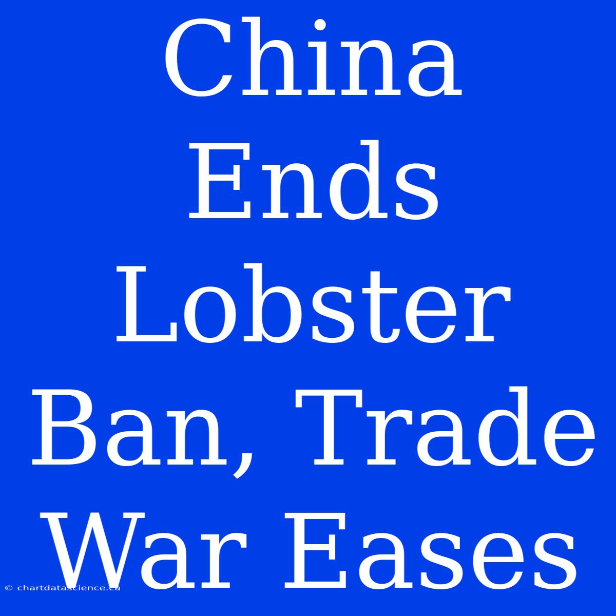 China Ends Lobster Ban, Trade War Eases