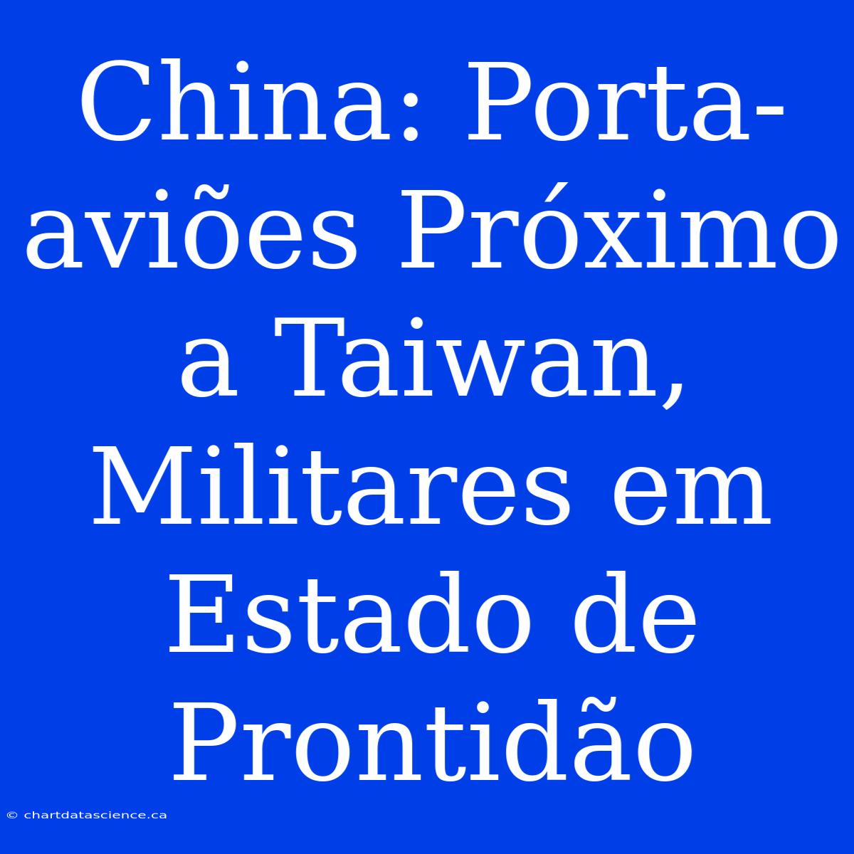 China: Porta-aviões Próximo A Taiwan, Militares Em Estado De Prontidão