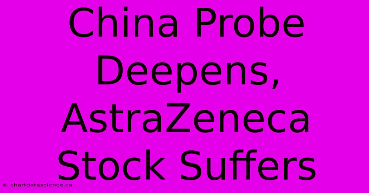 China Probe Deepens, AstraZeneca Stock Suffers