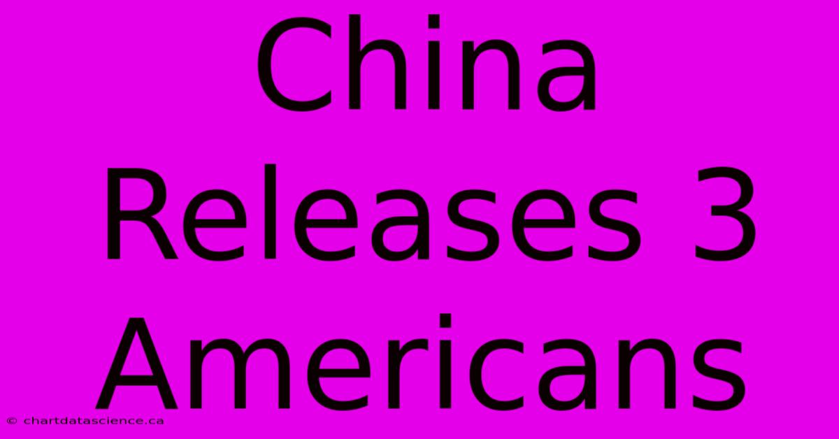 China Releases 3 Americans