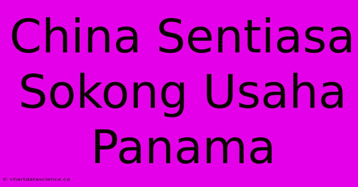 China Sentiasa Sokong Usaha Panama