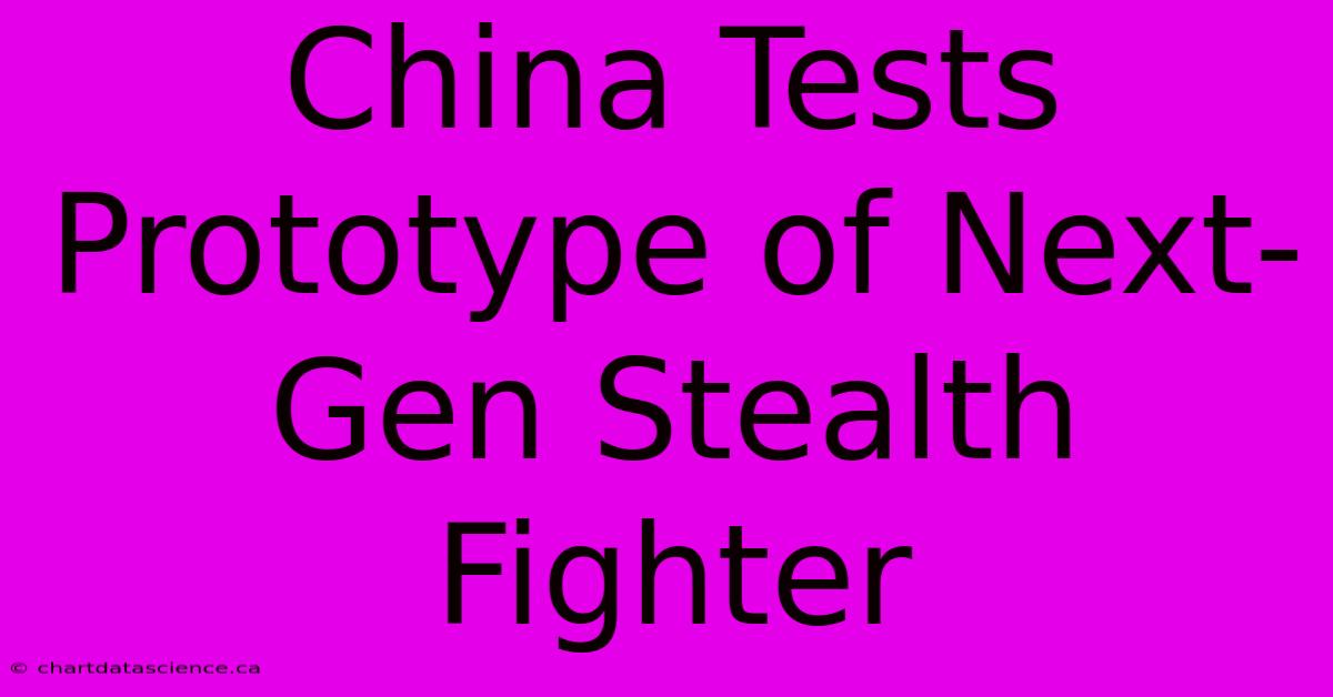 China Tests Prototype Of Next-Gen Stealth Fighter