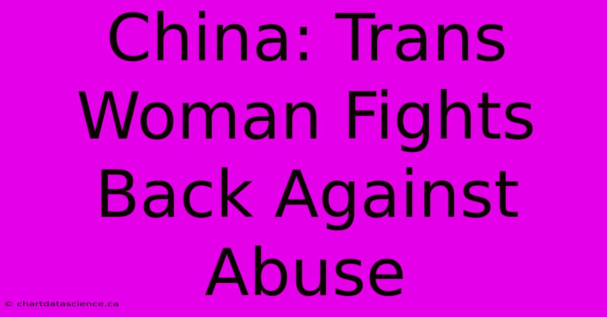 China: Trans Woman Fights Back Against Abuse