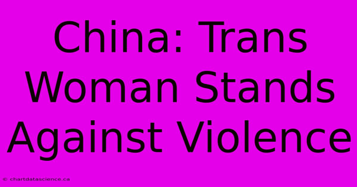 China: Trans Woman Stands Against Violence 