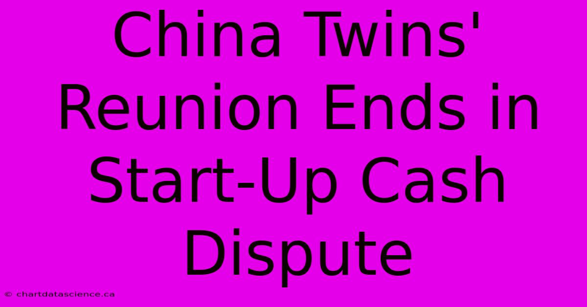 China Twins' Reunion Ends In Start-Up Cash Dispute