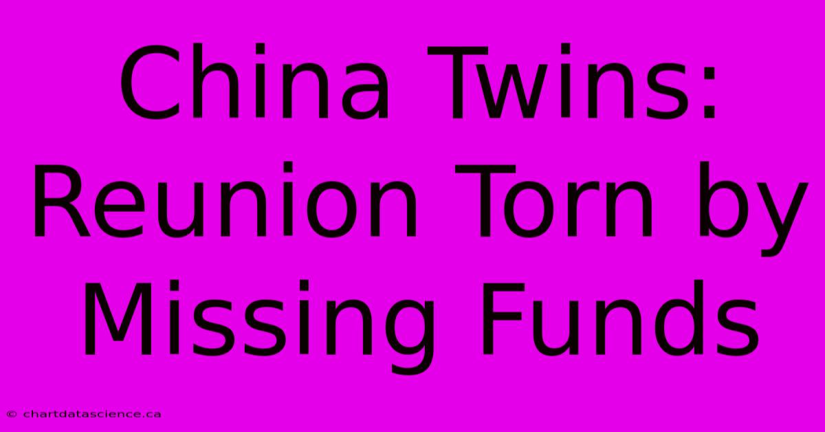 China Twins: Reunion Torn By Missing Funds