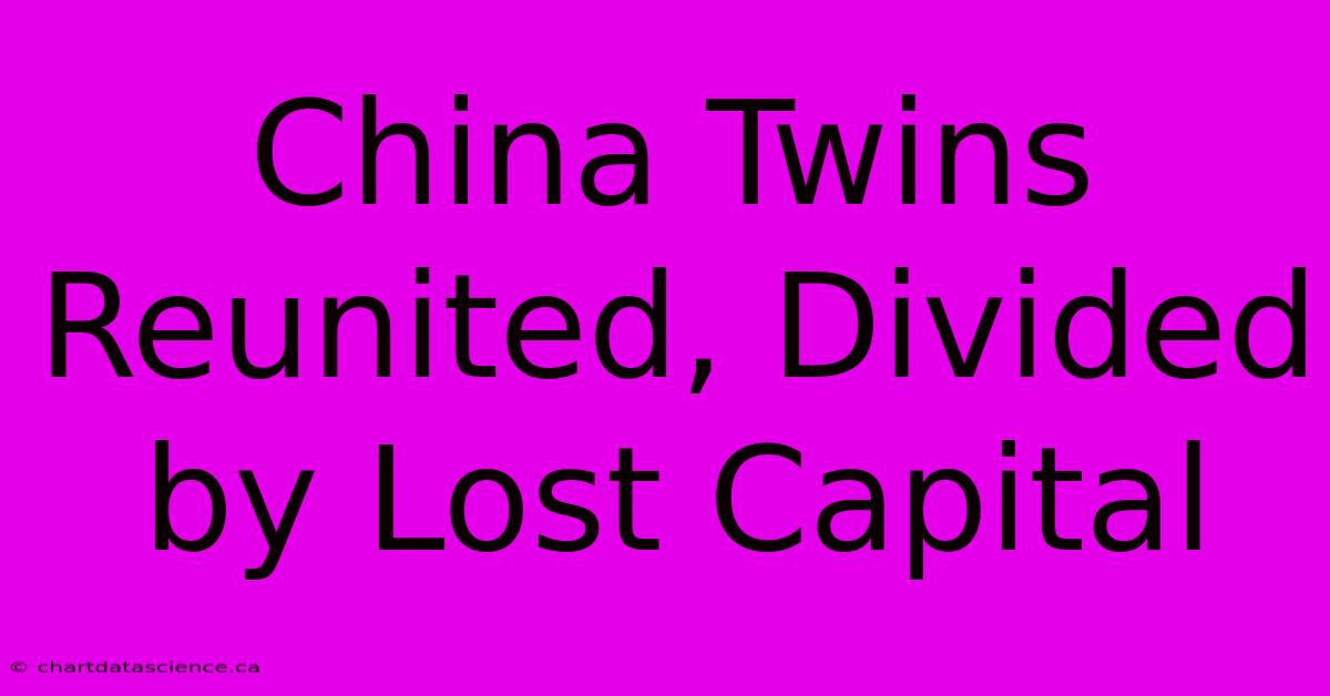 China Twins Reunited, Divided By Lost Capital