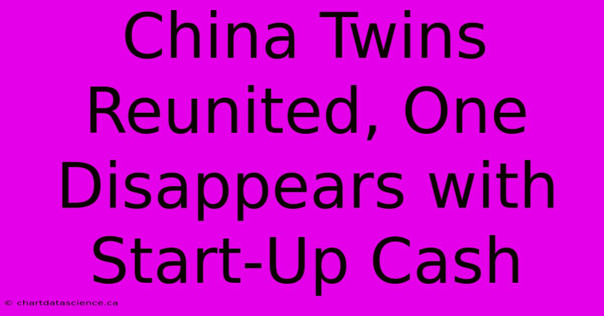 China Twins Reunited, One Disappears With Start-Up Cash