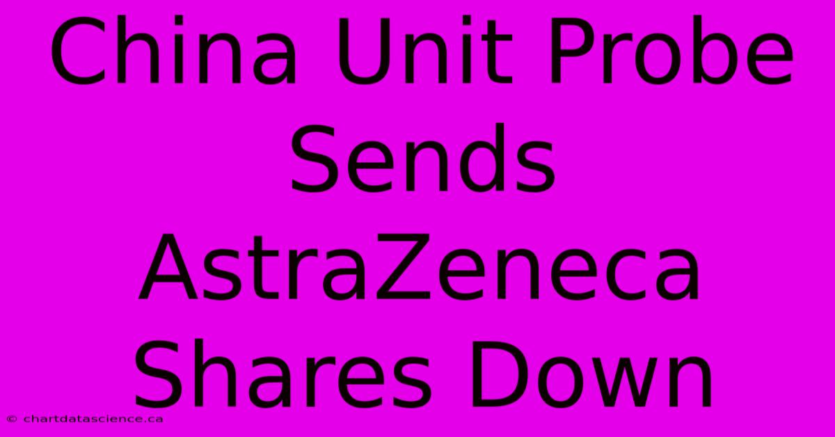 China Unit Probe Sends AstraZeneca Shares Down