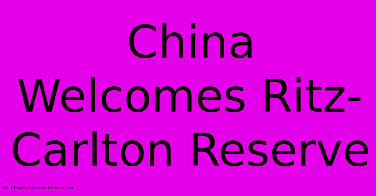 China Welcomes Ritz-Carlton Reserve