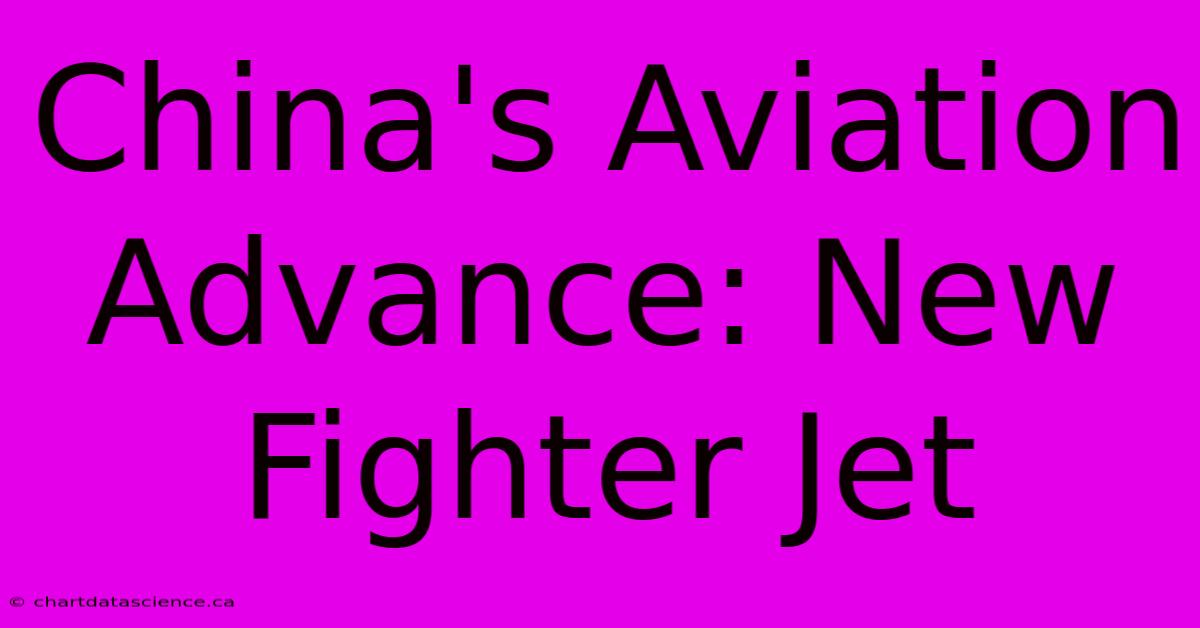 China's Aviation Advance: New Fighter Jet