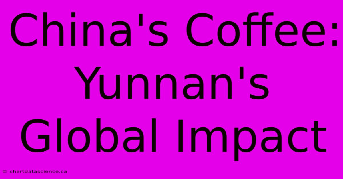 China's Coffee: Yunnan's Global Impact 