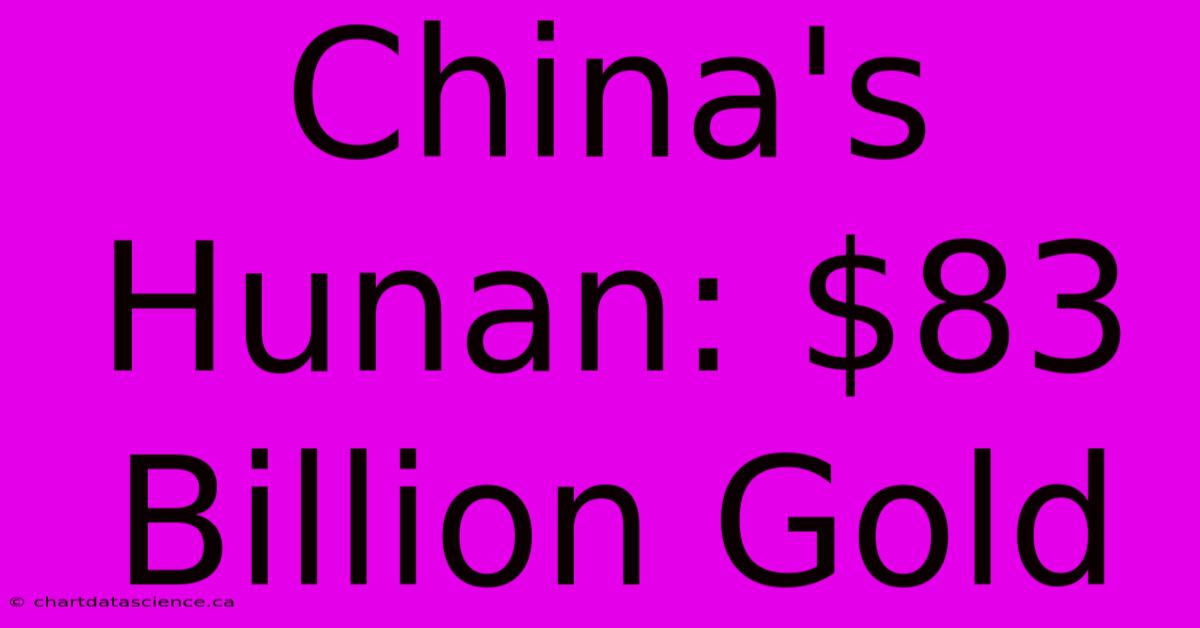 China's Hunan: $83 Billion Gold