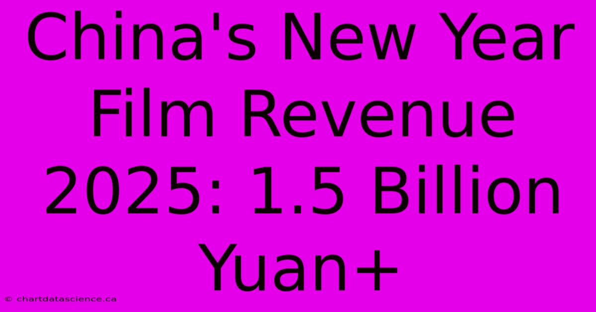 China's New Year Film Revenue 2025: 1.5 Billion Yuan+