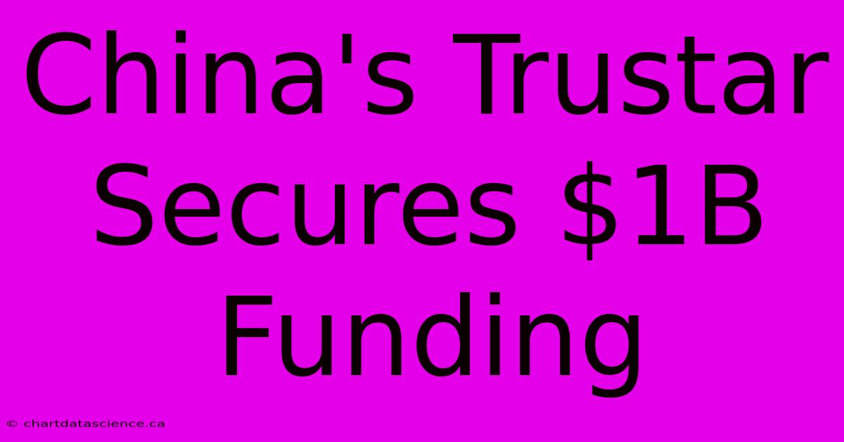 China's Trustar Secures $1B Funding