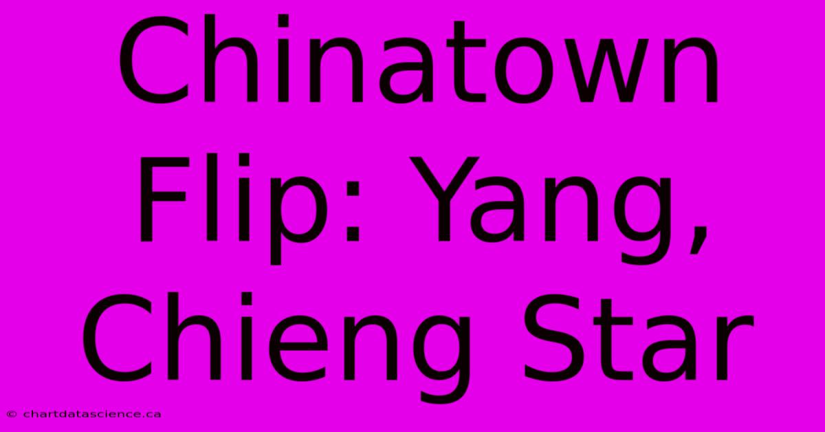 Chinatown Flip: Yang, Chieng Star