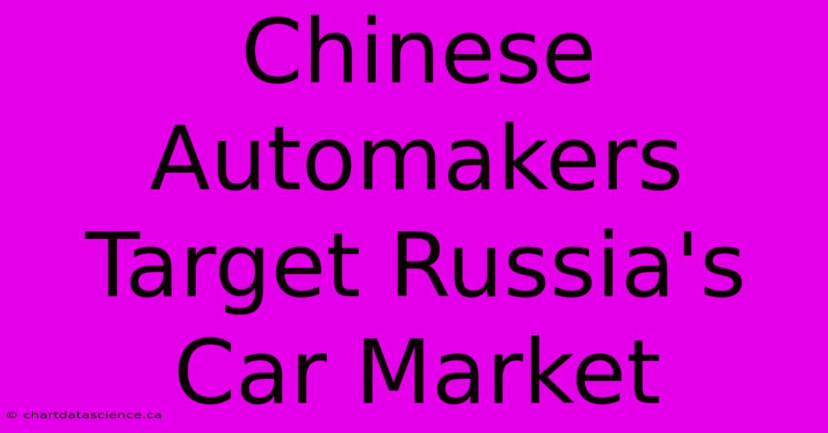 Chinese Automakers Target Russia's Car Market