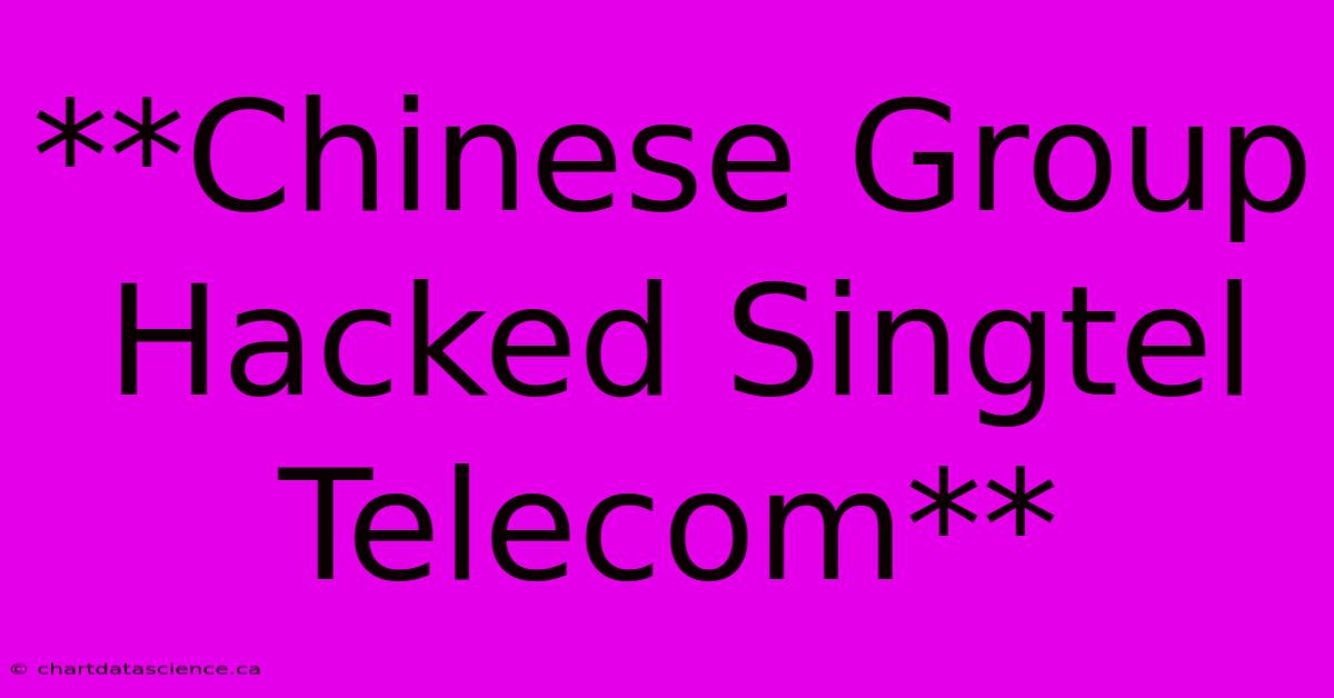 **Chinese Group Hacked Singtel Telecom**