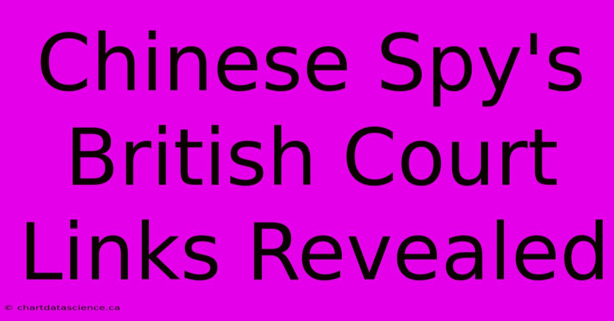 Chinese Spy's British Court Links Revealed