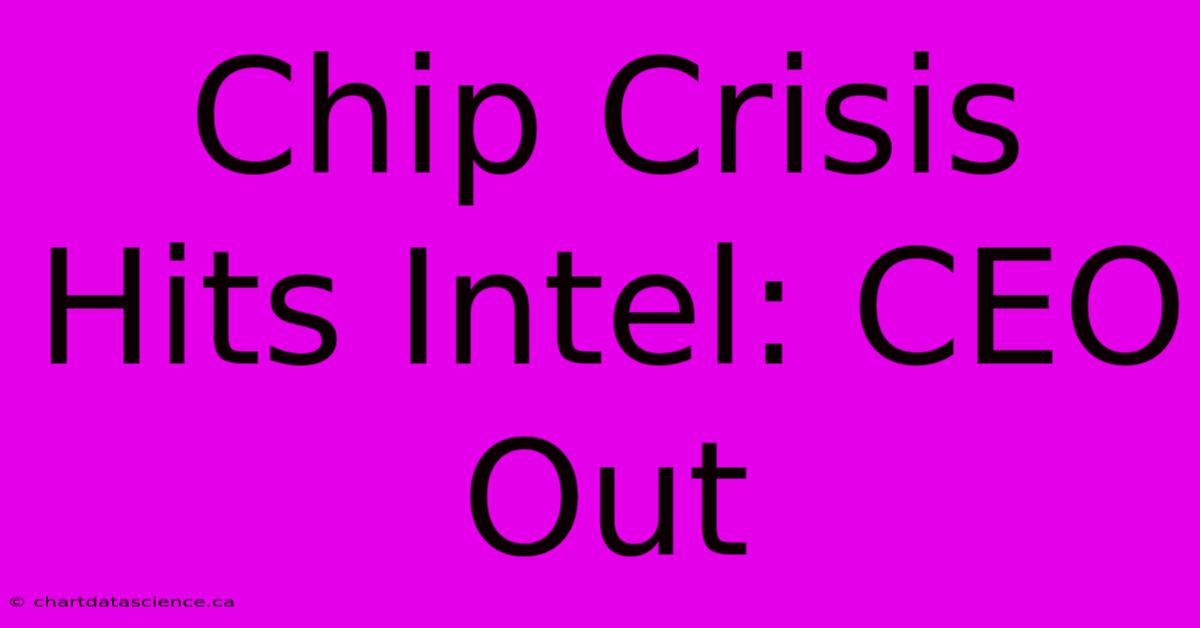 Chip Crisis Hits Intel: CEO Out