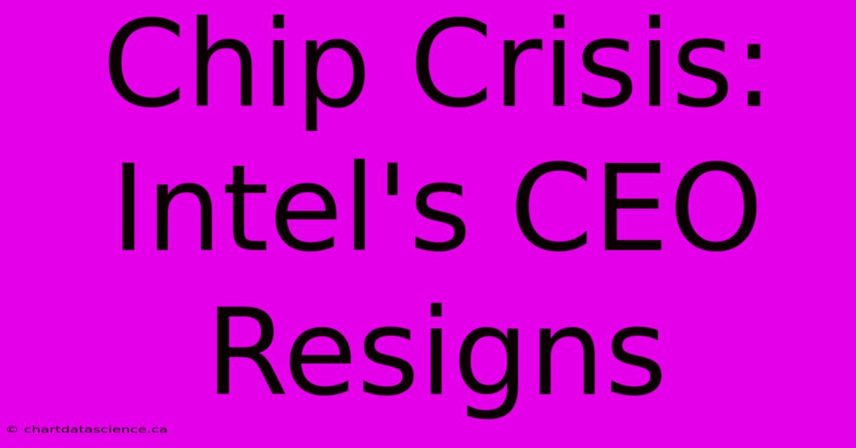 Chip Crisis: Intel's CEO Resigns