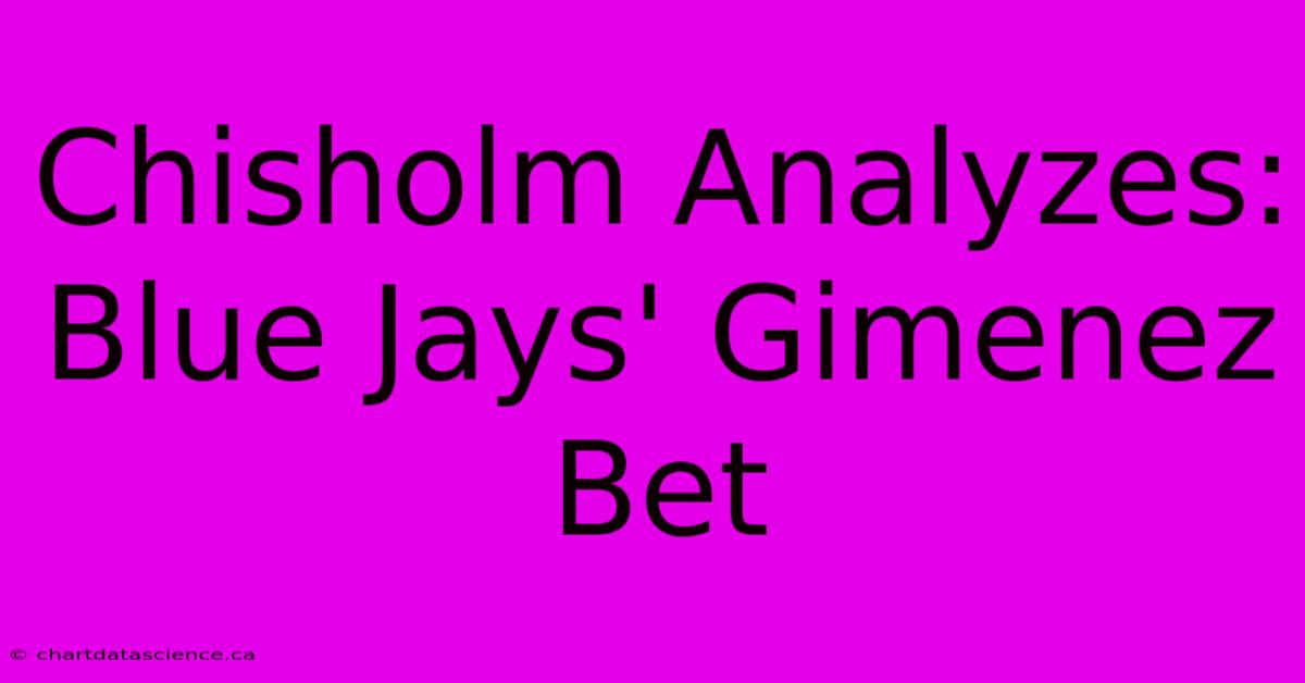 Chisholm Analyzes: Blue Jays' Gimenez Bet