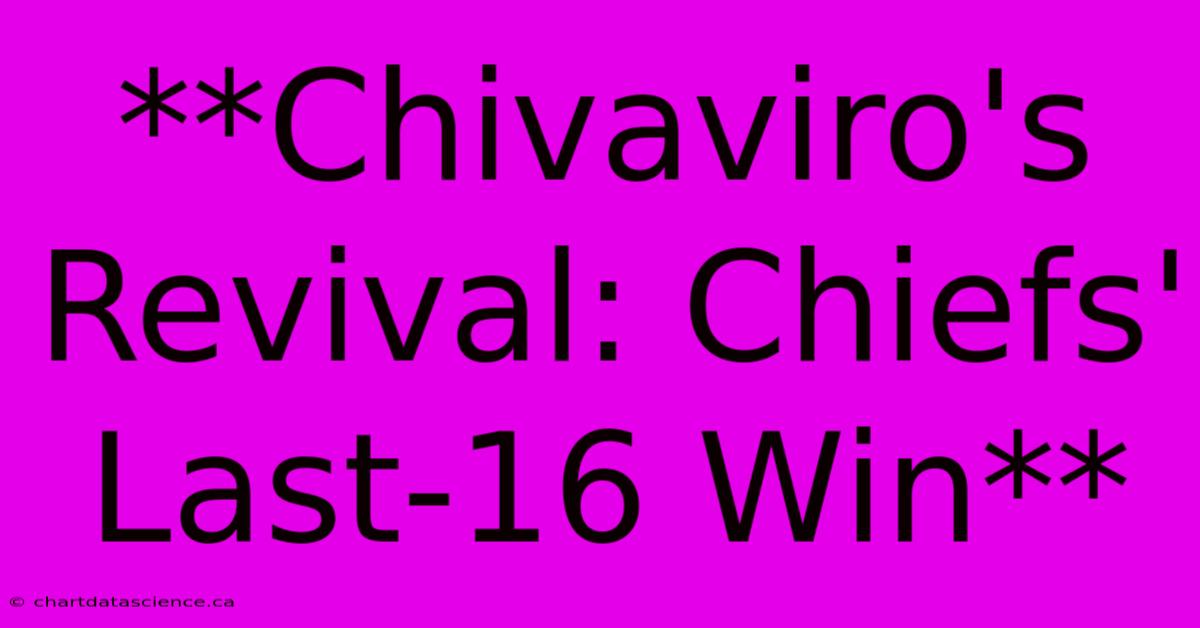 **Chivaviro's Revival: Chiefs' Last-16 Win** 