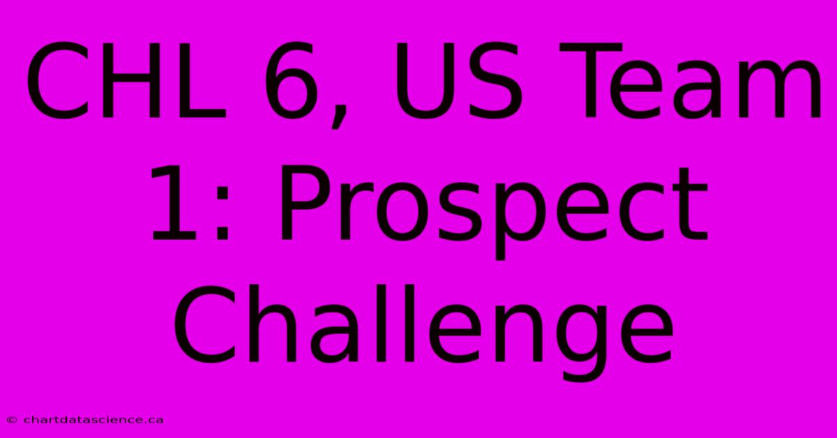 CHL 6, US Team 1: Prospect Challenge