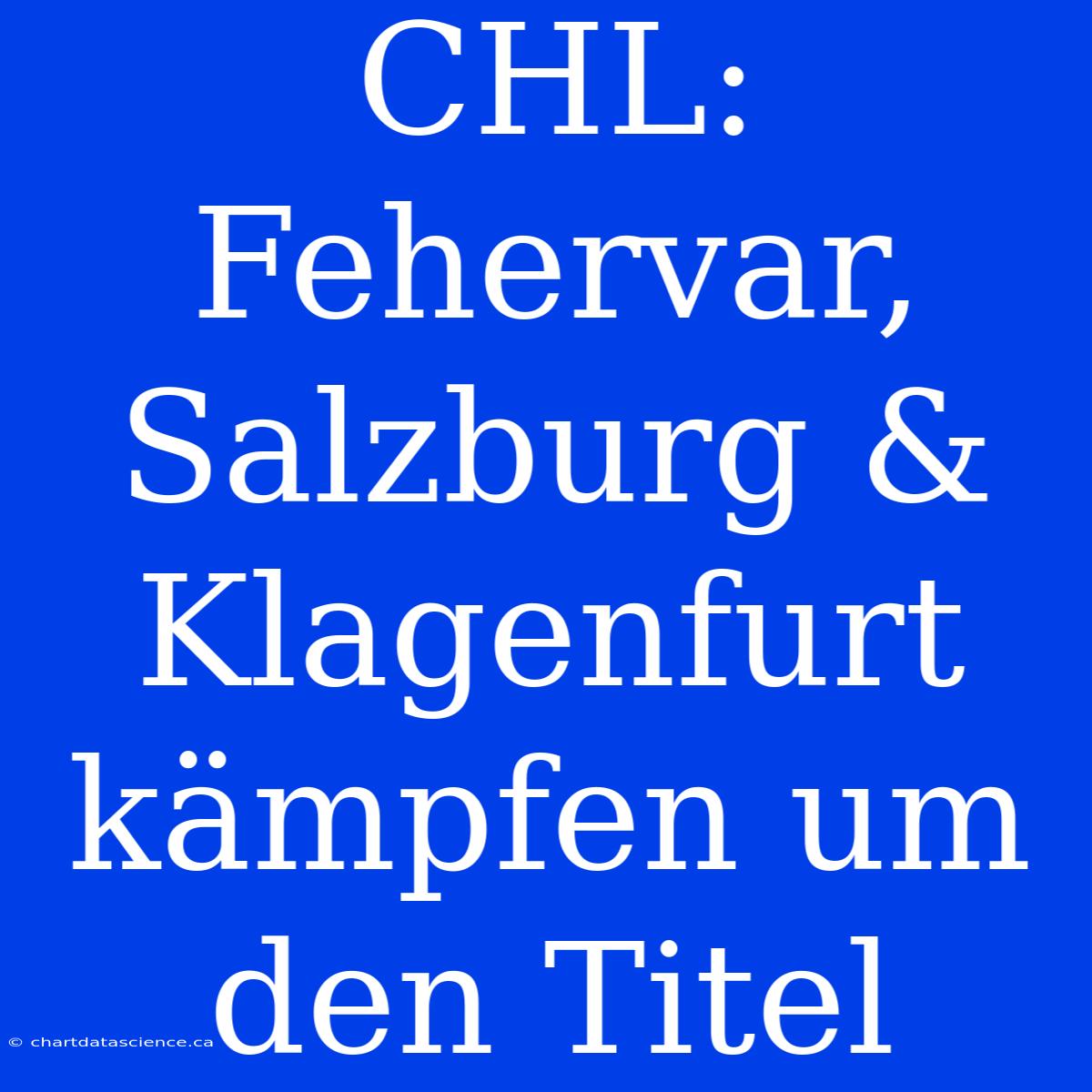 CHL: Fehervar, Salzburg & Klagenfurt Kämpfen Um Den Titel