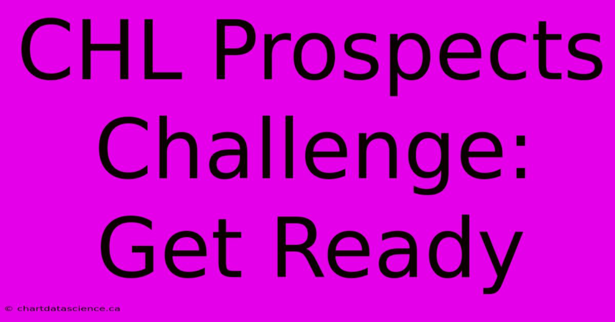 CHL Prospects Challenge: Get Ready