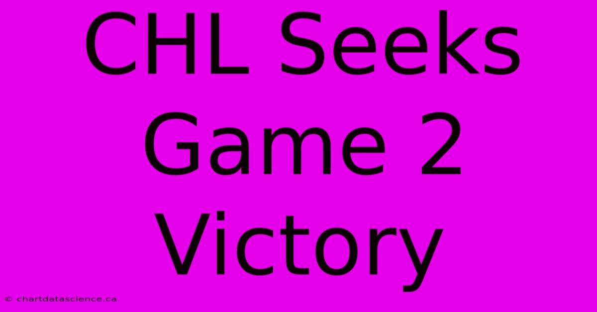 CHL Seeks Game 2 Victory