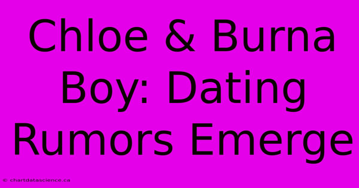 Chloe & Burna Boy: Dating Rumors Emerge