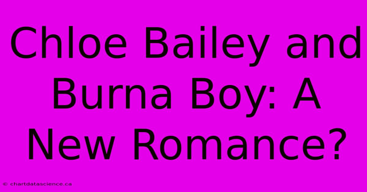 Chloe Bailey And Burna Boy: A New Romance?