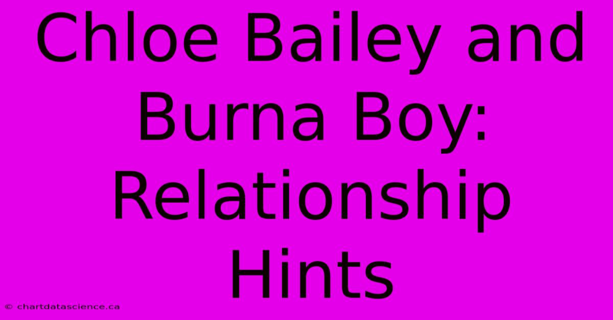 Chloe Bailey And Burna Boy: Relationship Hints