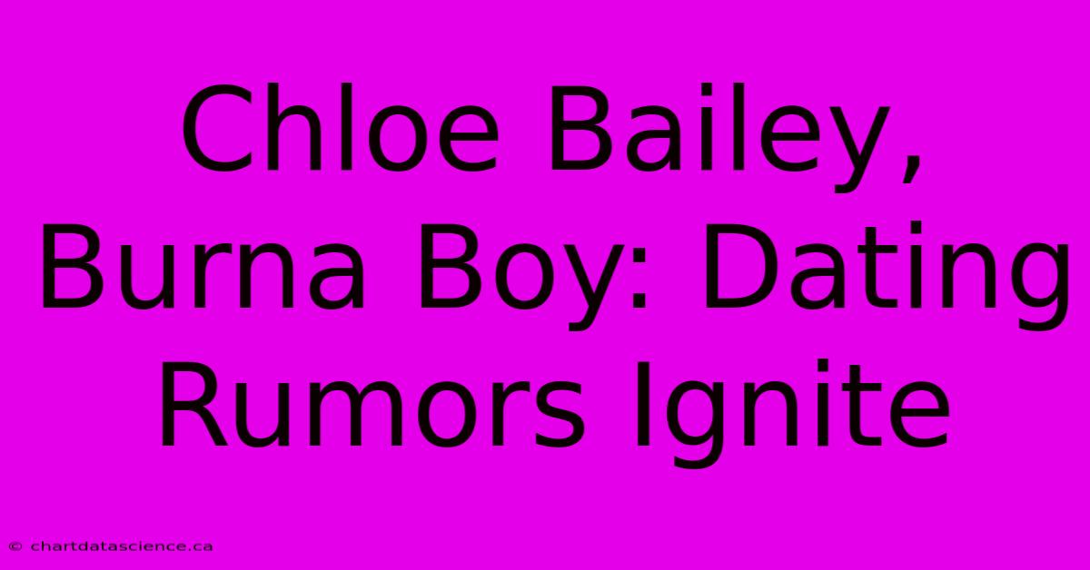 Chloe Bailey, Burna Boy: Dating Rumors Ignite