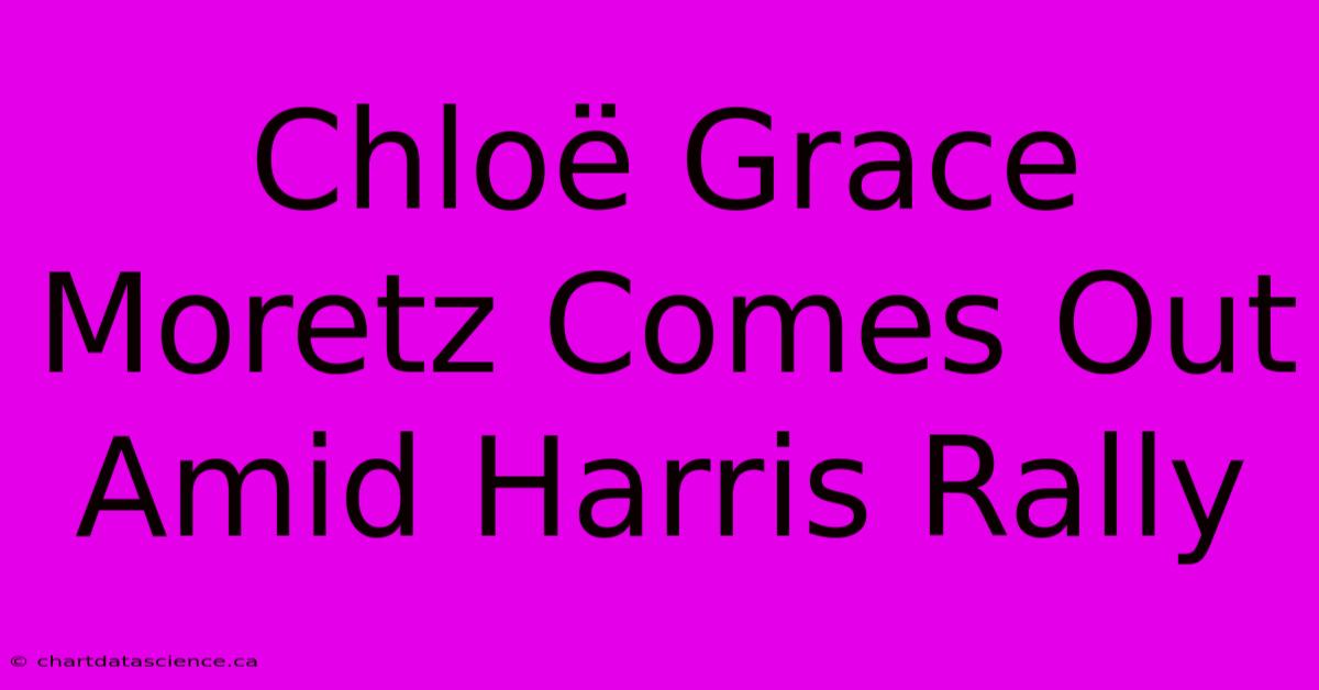 Chloë Grace Moretz Comes Out Amid Harris Rally