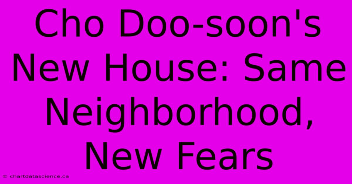 Cho Doo-soon's New House: Same Neighborhood, New Fears 