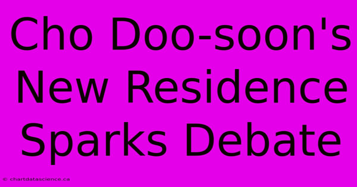 Cho Doo-soon's New Residence Sparks Debate