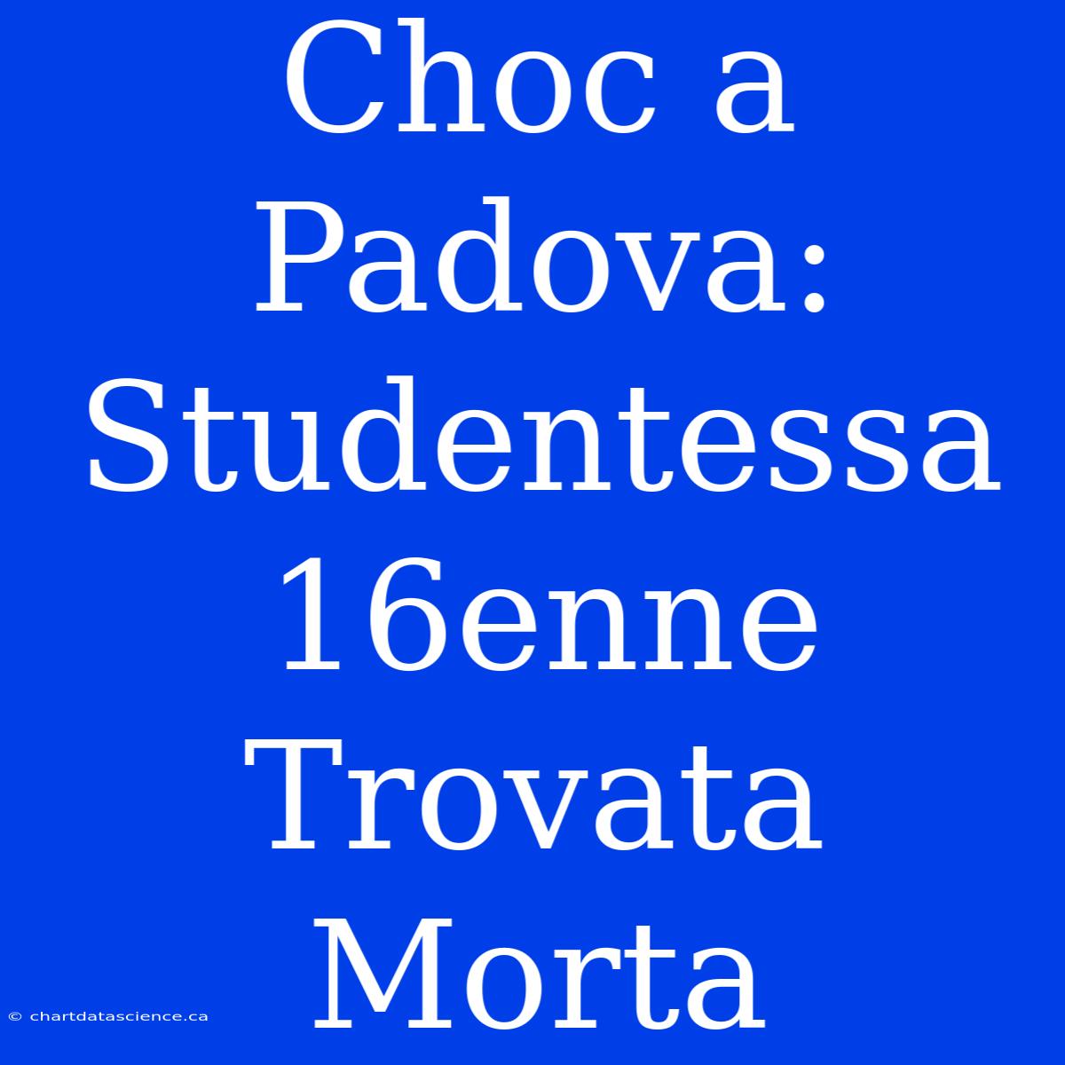 Choc A Padova: Studentessa 16enne Trovata Morta