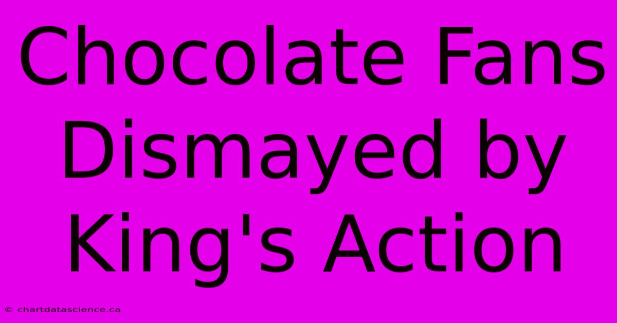 Chocolate Fans Dismayed By King's Action