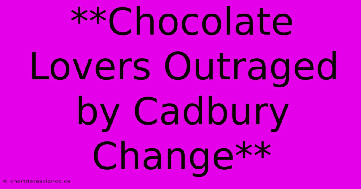 **Chocolate Lovers Outraged By Cadbury Change**