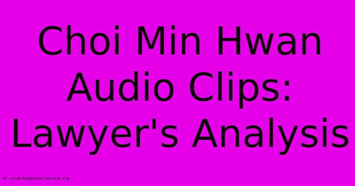 Choi Min Hwan Audio Clips: Lawyer's Analysis